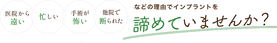医院から遠い、忙しい、手術が怖い、他院で断られたなどの理由でインプラントを諦めていませんか？
