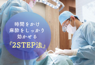 時間をかけ麻酔をしっかり効かせる「2STEP法」
