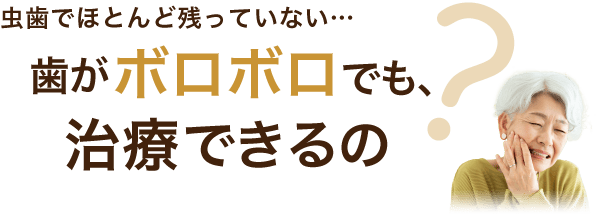 虫歯で歯がほとんど残っていない…歯がボロボロでも治療できるの？